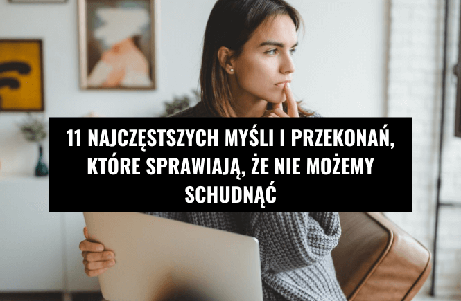 11 najczęstszych myśli i przekonań które sprawiają że nie możesz schudnąć